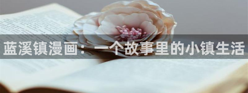 酷漫屋免费漫画官网：蓝溪镇漫画：一个故事里的小镇生活