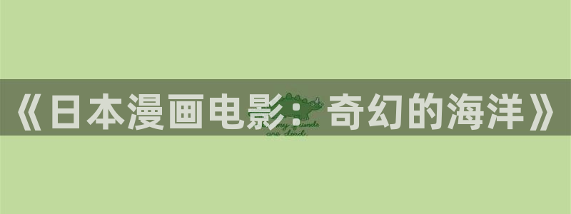 酷漫屋网入口页面：《日本漫画电影：奇幻的海洋》